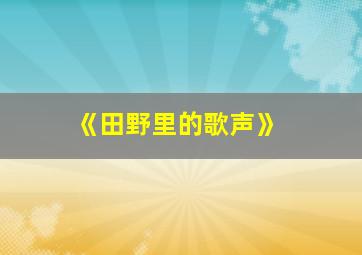 《田野里的歌声》