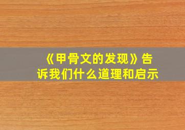 《甲骨文的发现》告诉我们什么道理和启示