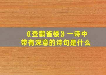 《登鹳雀楼》一诗中带有深意的诗句是什么