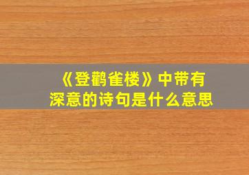 《登鹳雀楼》中带有深意的诗句是什么意思