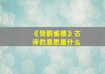 《登鹳雀楼》古诗的意思是什么