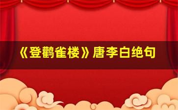 《登鹳雀楼》唐李白绝句