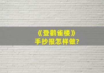 《登鹳雀楼》手抄报怎样做?