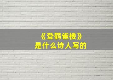 《登鹳雀楼》是什么诗人写的