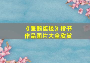 《登鹳雀楼》楷书作品图片大全欣赏