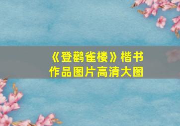 《登鹳雀楼》楷书作品图片高清大图