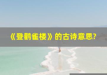 《登鹳雀楼》的古诗意思?