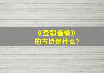 《登鹳雀楼》的古诗是什么?