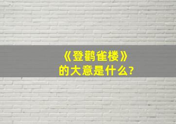 《登鹳雀楼》的大意是什么?