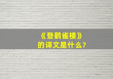 《登鹳雀楼》的译文是什么?