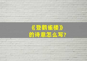 《登鹳雀楼》的诗意怎么写?