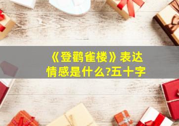 《登鹳雀楼》表达情感是什么?五十字