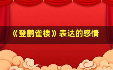 《登鹳雀楼》表达的感情