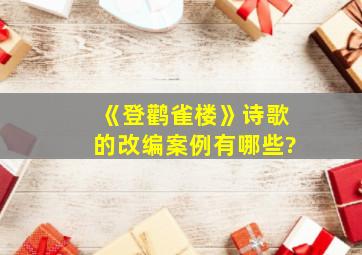 《登鹳雀楼》诗歌的改编案例有哪些?