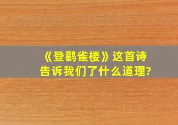 《登鹳雀楼》这首诗告诉我们了什么道理?