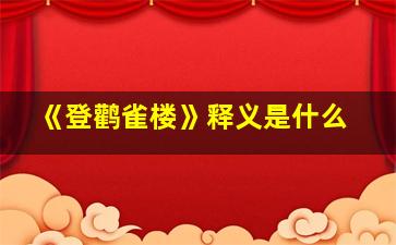 《登鹳雀楼》释义是什么