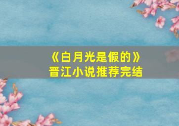 《白月光是假的》晋江小说推荐完结