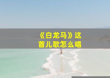 《白龙马》这首儿歌怎么唱