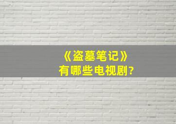 《盗墓笔记》有哪些电视剧?