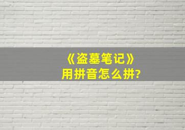 《盗墓笔记》用拼音怎么拼?