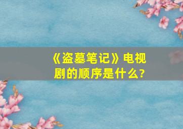 《盗墓笔记》电视剧的顺序是什么?