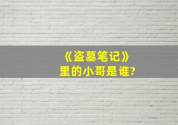 《盗墓笔记》里的小哥是谁?