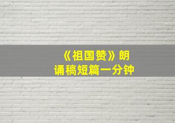 《祖国赞》朗诵稿短篇一分钟