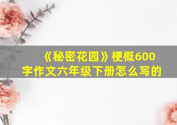 《秘密花园》梗概600字作文六年级下册怎么写的