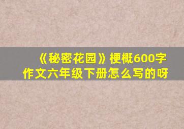 《秘密花园》梗概600字作文六年级下册怎么写的呀