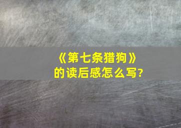 《第七条猎狗》的读后感怎么写?