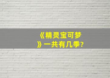 《精灵宝可梦》一共有几季?