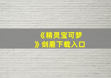 《精灵宝可梦》剑盾下载入口