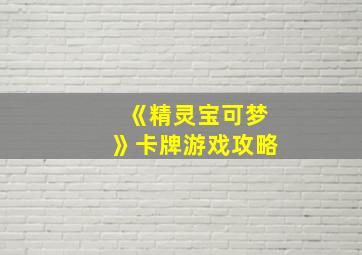 《精灵宝可梦》卡牌游戏攻略