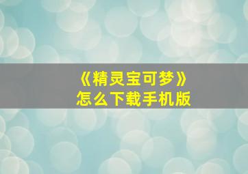 《精灵宝可梦》怎么下载手机版