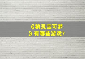 《精灵宝可梦》有哪些游戏?