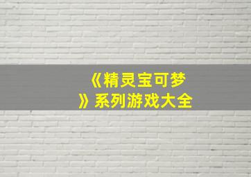 《精灵宝可梦》系列游戏大全