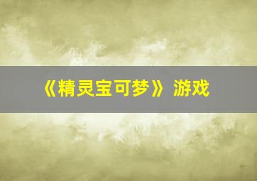 《精灵宝可梦》 游戏