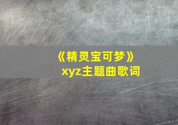 《精灵宝可梦》xyz主题曲歌词