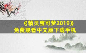 《精灵宝可梦2019》免费观看中文版下载手机