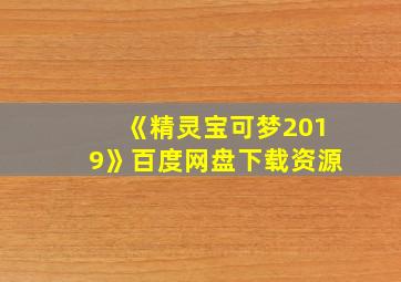 《精灵宝可梦2019》百度网盘下载资源