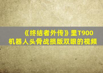 《终结者外传》里T900机器人头骨战损版双眼的视频