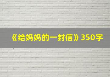 《给妈妈的一封信》350字