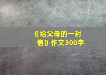 《给父母的一封信》作文300字