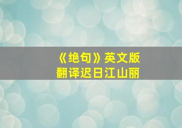 《绝句》英文版翻译迟日江山丽