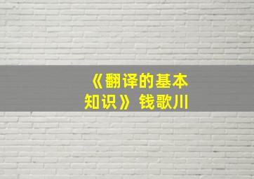 《翻译的基本知识》 钱歌川