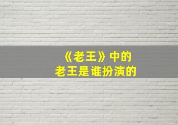 《老王》中的老王是谁扮演的