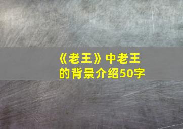 《老王》中老王的背景介绍50字