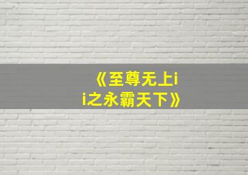 《至尊无上ii之永霸天下》