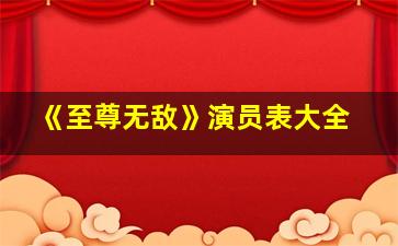 《至尊无敌》演员表大全