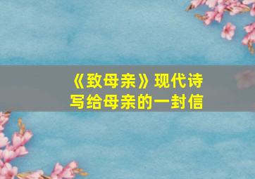 《致母亲》现代诗写给母亲的一封信